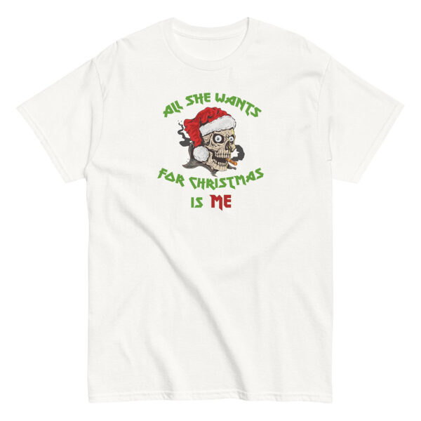 White unisex T-shirt featuring a graphic of a grinning skull in a Santa hat with a cigar in its mouth, surrounded by green and red text that reads “All She Wants for Christmas Is Me” in a bold, stylized font.